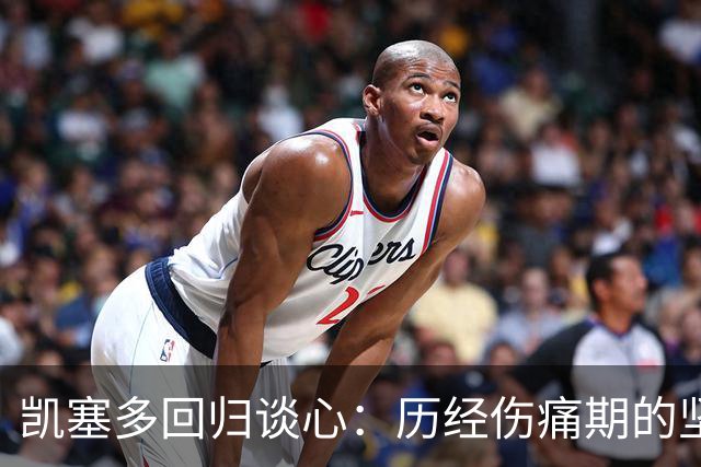 凯塞多回归谈心：历经伤痛期的坚持与渴望重返巅峰